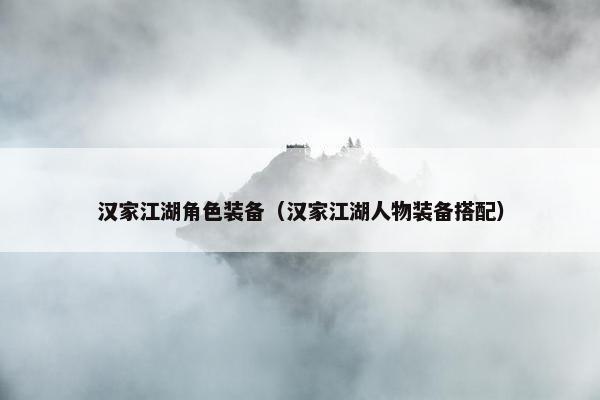 汉家江湖角色装备（汉家江湖人物装备搭配）