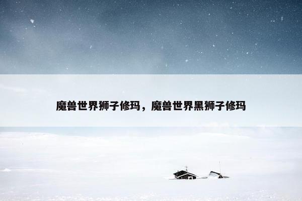 魔兽世界狮子修玛，魔兽世界黑狮子修玛