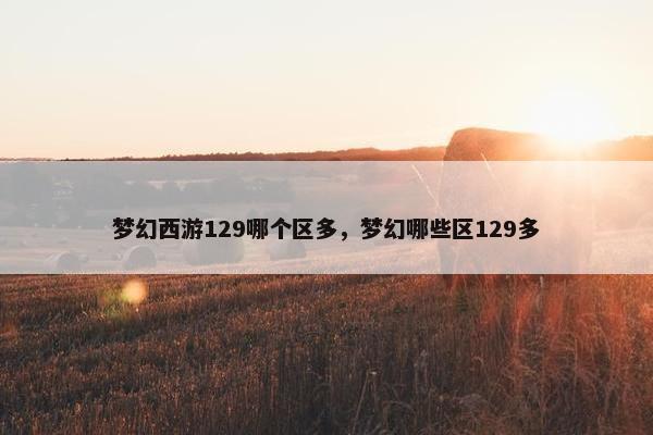 梦幻西游129哪个区多，梦幻哪些区129多