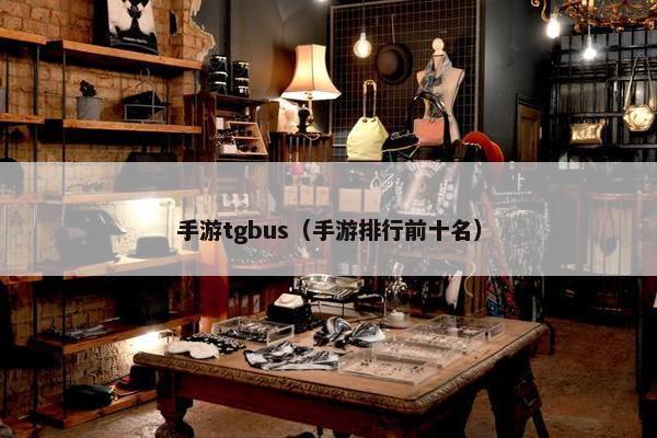 手游tgbus（手游排行前十名）