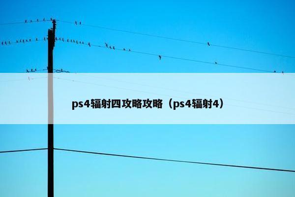 ps4辐射四攻略攻略（ps4辐射4）