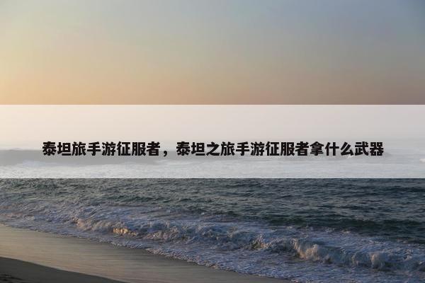 泰坦旅手游征服者，泰坦之旅手游征服者拿什么武器