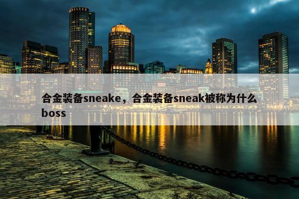 合金装备sneake，合金装备sneak被称为什么boss