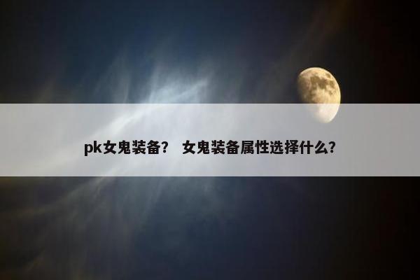 pk女鬼装备？ 女鬼装备属性选择什么？