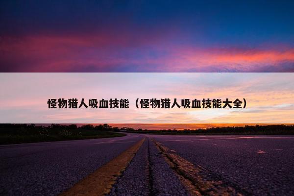 怪物猎人吸血技能（怪物猎人吸血技能大全）