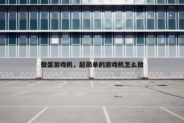 做蛋游戏机，超简单的游戏机怎么做