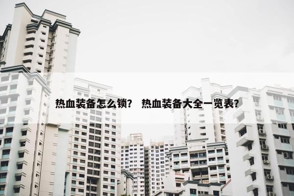 热血装备怎么锁？ 热血装备大全一览表？