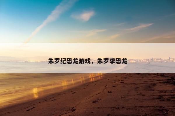 朱罗纪恐龙游戏，朱罗季恐龙