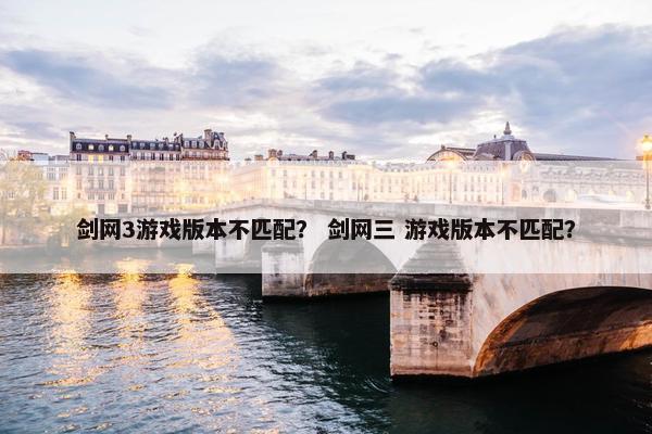 剑网3游戏版本不匹配？ 剑网三 游戏版本不匹配？