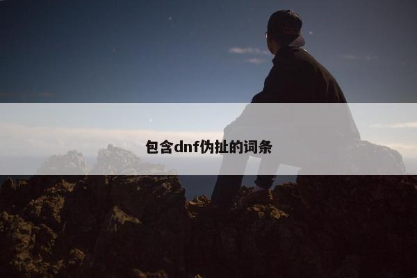 包含dnf伪扯的词条