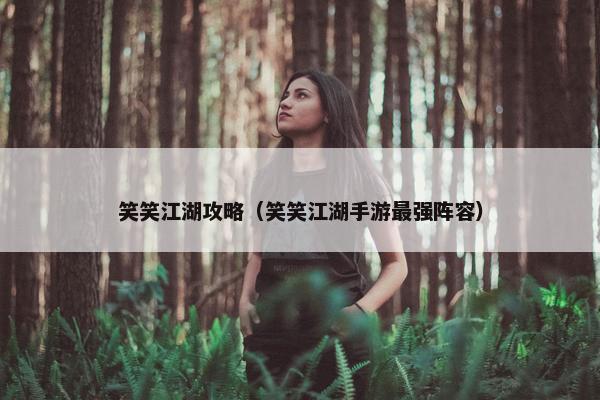 笑笑江湖攻略（笑笑江湖手游最强阵容）