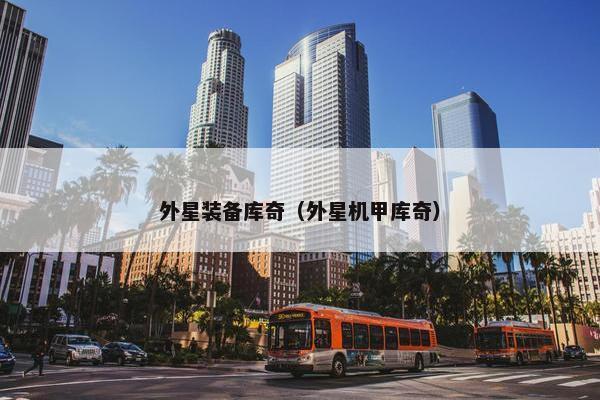 外星装备库奇（外星机甲库奇）