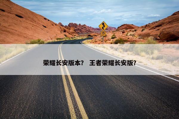 荣耀长安版本？ 王者荣耀长安版？