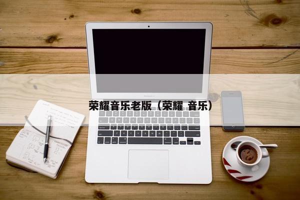荣耀音乐老版（荣耀 音乐）