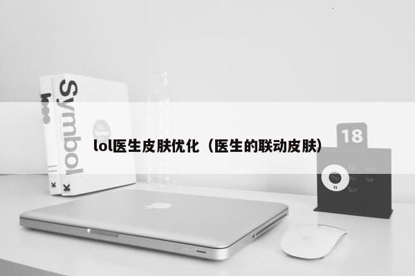 lol医生皮肤优化（医生的联动皮肤）