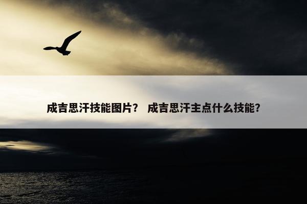 成吉思汗技能图片？ 成吉思汗主点什么技能？