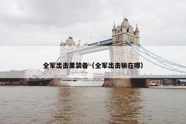 全军出击里装备（全军出击输在哪）