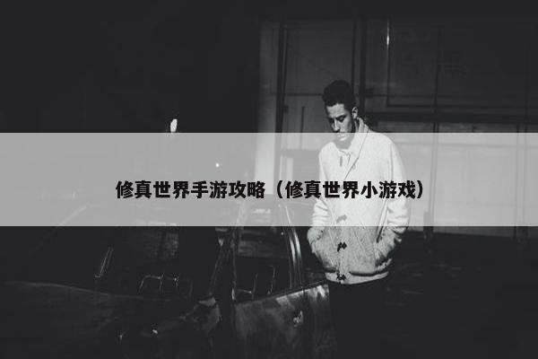 修真世界手游攻略（修真世界小游戏）