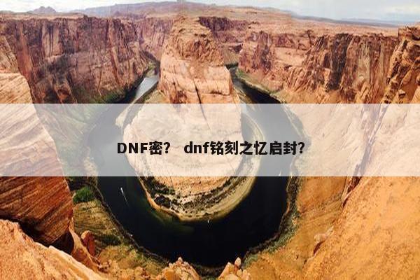 DNF密？ dnf铭刻之忆启封？