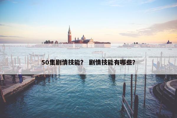 50集剧情技能？ 剧情技能有哪些？