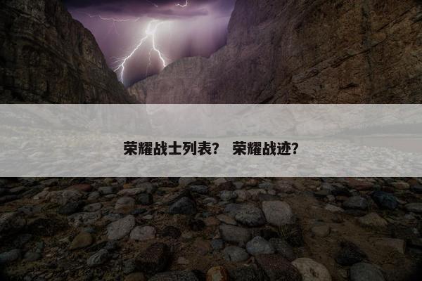 荣耀战士列表？ 荣耀战迹？