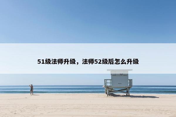 51级法师升级，法师52级后怎么升级