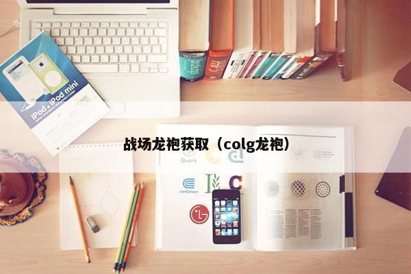 战场龙袍获取（colg龙袍）