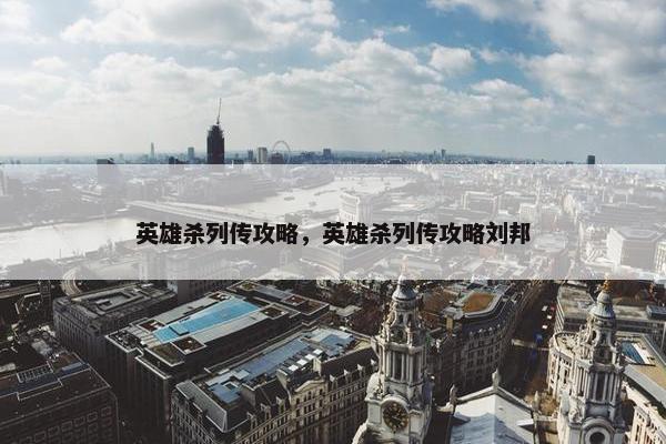 英雄杀列传攻略，英雄杀列传攻略刘邦