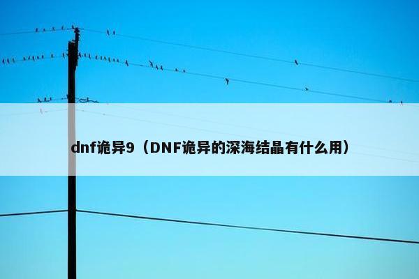 dnf诡异9（DNF诡异的深海结晶有什么用）