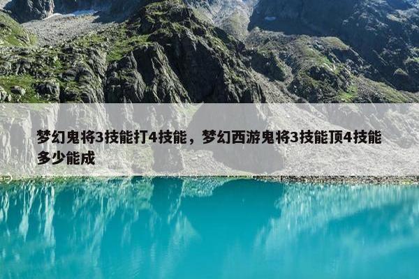 梦幻鬼将3技能打4技能，梦幻西游鬼将3技能顶4技能多少能成