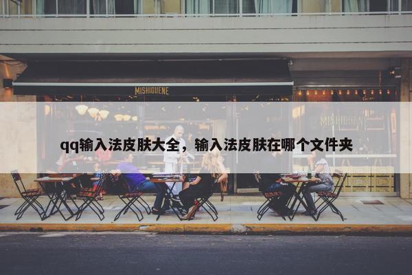 qq输入法皮肤大全，输入法皮肤在哪个文件夹