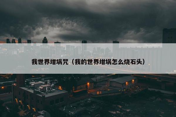我世界坩埚咒（我的世界坩埚怎么烧石头）