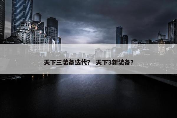 天下三装备迭代？ 天下3新装备？