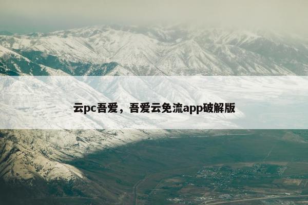 云pc吾爱，吾爱云免流app破解版