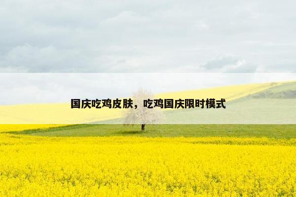 国庆吃鸡皮肤，吃鸡国庆限时模式