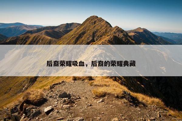 后裔荣耀吸血，后裔的荣耀典藏
