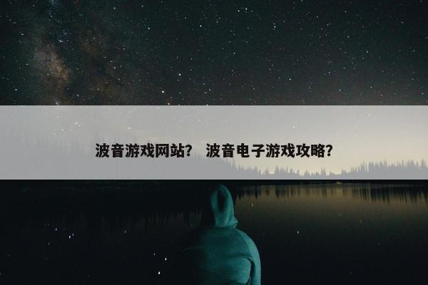 波音游戏网站？ 波音电子游戏攻略？