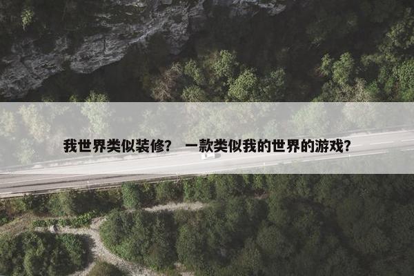 我世界类似装修？ 一款类似我的世界的游戏？