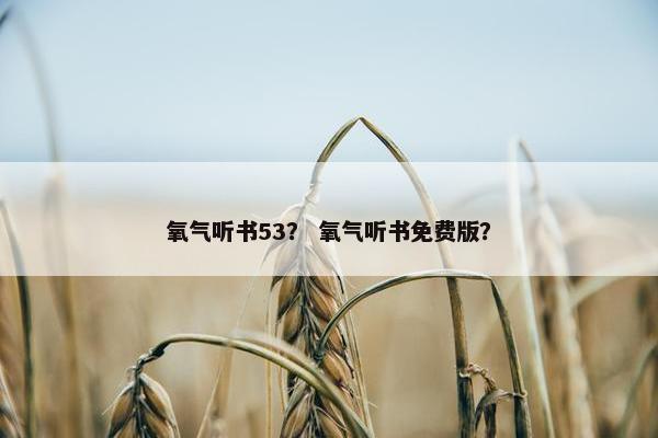 氧气听书53？ 氧气听书免费版？