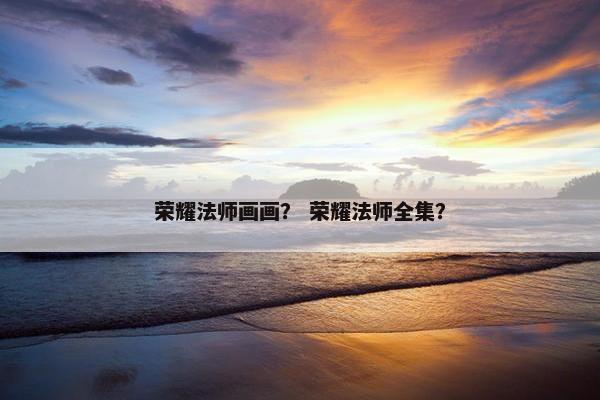荣耀法师画画？ 荣耀法师全集？
