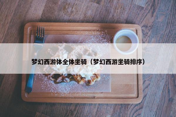 梦幻西游体全体坐骑（梦幻西游坐骑排序）