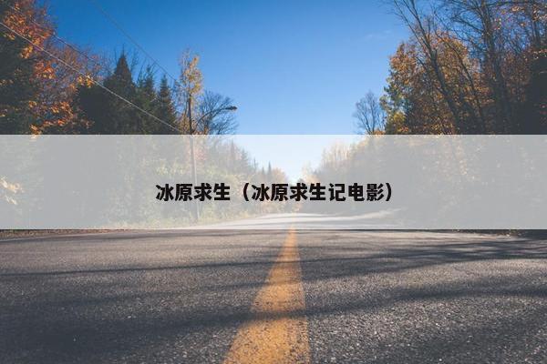 冰原求生（冰原求生记电影）