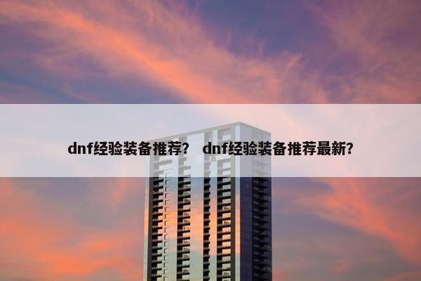 dnf经验装备推荐？ dnf经验装备推荐最新？