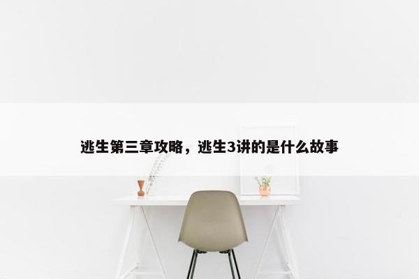 逃生第三章攻略，逃生3讲的是什么故事