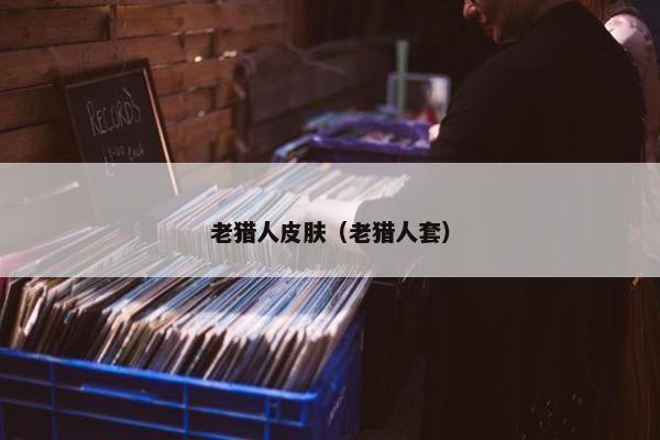 老猎人皮肤（老猎人套）