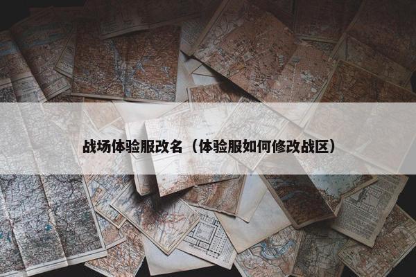 战场体验服改名（体验服如何修改战区）