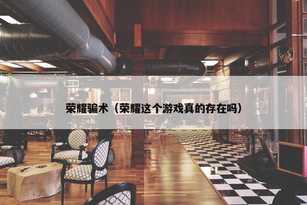 荣耀骗术（荣耀这个游戏真的存在吗）