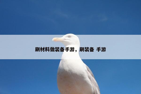 刷材料做装备手游，刷装备 手游