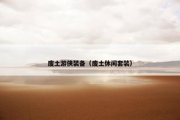 废土游侠装备（废土休闲套装）