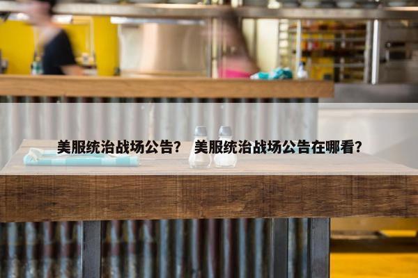 美服统治战场公告？ 美服统治战场公告在哪看？